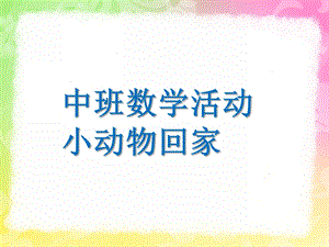 中班数学活动《小动物回家》PPT课件教案中班数学活动-小动物回家.ppt