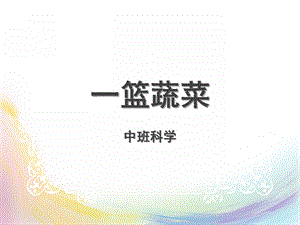 中班科学活动《一篮蔬菜》PPT课件教案中班科学《一篮蔬菜》.ppt