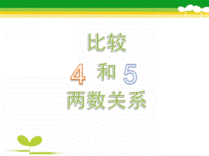 中班数学活动《比较4和5的两数关系》PPT课件中班数学活动—《比较4和5的两数关系》.ppt