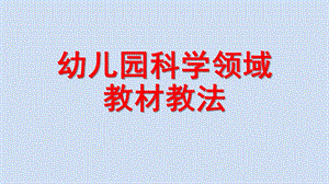 幼儿园科学领域教法PPT课件幼儿园科学领域教法.pptx