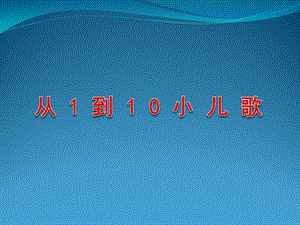 幼儿园小儿歌《从1到10》PPT课件从1到10小儿歌.pptx