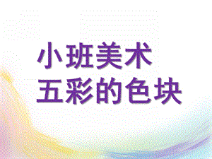 小班美术《五彩的色块》PPT课件教案小班美术：五彩的色块.pptx