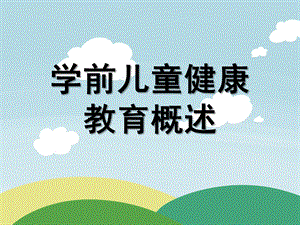 幼儿园学前儿童健康教育概述课件PPT第一章-学前儿童健康教育概述.pptx