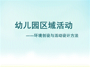 幼儿园区域活动环境创设与活动设计方法PPT课件幼儿园区域活动.pptx