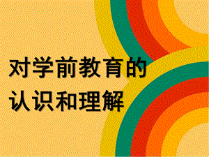 幼儿园学前教育的认识和理解PPT第二章-对学前教育的认识和理解.pptx