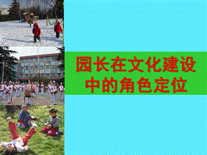 幼儿园园长在文化建设中的角色定位PPT课件幼儿园园长.ppt