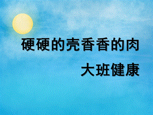 大班健康《硬硬的壳香香的肉》PPT课件教案硬硬的壳香香的肉.ppt