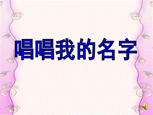 大班音乐活动《唱唱我的名字》PPT课件教案说课稿音乐唱唱我的名字.ppt