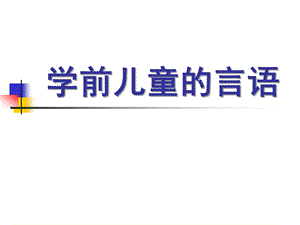 幼儿园学前儿童言语的发展PPT课件学前儿童言语的发展.ppt