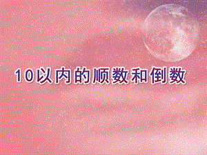 大班数学优质课《10以内的顺数和倒数》PPT课件大班数学优质课《10以内的顺数和倒数》PPT课件.ppt