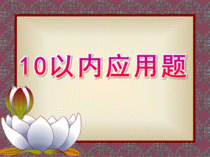 大班数学《10以内应用题》PPT课件幼儿园大班数学-----10以内应用题.ppt