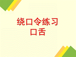 幼儿园口舌练习绕口令PPT课件口舌练习-绕口令-.ppt