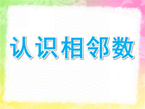 大班数学《认识相邻数》PPT课件教案大班认识相邻数ppt.ppt