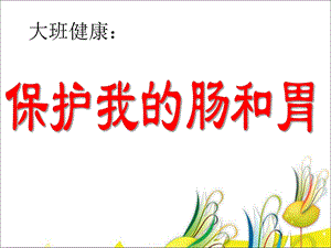 大班健康《保护我的肠和胃》PPT课件保护我的肠胃.ppt