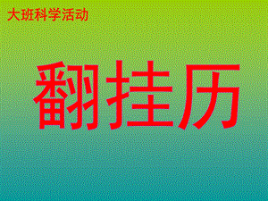 大班科学活动《翻挂历》PPT课件教案幼儿园认识日历课件[1].ppt