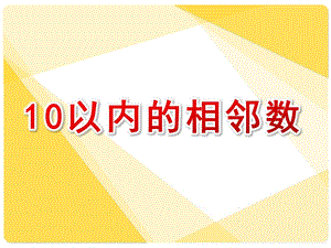 大班数学活动《10以内的相邻数》PPT课件教案10以内的相邻数(1).ppt