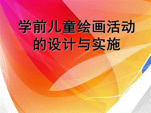 幼儿园学前儿童绘画活动的设计与实施PPT课件学前儿童绘画活动的设计与实施.ppt