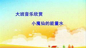 大班音乐《小魔仙的能量水》课件包大班音乐《小魔仙的能量水》课件.ppt