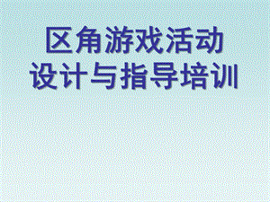 幼儿园区角游戏活动指导与设计PPT课件区角游戏活动指导与设计——教师培训.ppt