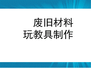 幼儿园废旧材料玩具制作PPT课件废旧材料玩具制作.ppt