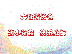 大班家长会《幼小衔接 快乐成长》PPT课件大班家长会《幼小衔接 快乐成长》PPT课件.ppt