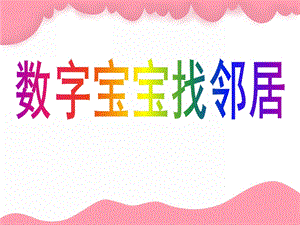 幼儿园《数字宝宝找邻居》PPT课件教案数字宝宝找邻居PPT.ppt