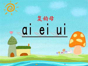 幼儿园《复韵母ai、ei、ui》PPT课件复韵母ai、-ei、.ppt