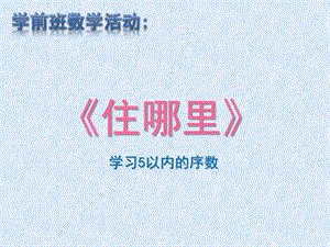 学前班数学活动学习5以内的序数《住哪里》PPT课件教案学习5以内的序数.ppt