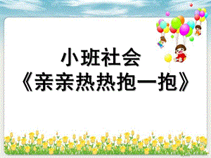 小班社会活动《亲亲热热抱一抱》PPT课件教案.ppt