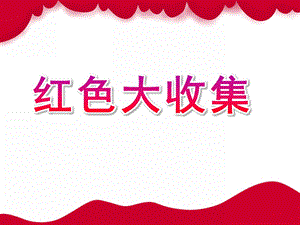 小班语言《红色大收集》PPT课件教案红色大收集-教案-ppt-幼儿园-小班.ppt