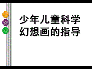 幼儿园儿童科学幻想画的指导PPT课件少儿童科学幻想画的指导.ppt