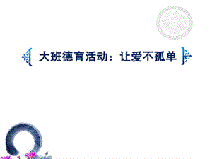 大班德育活动《让爱不孤单》PPT课件幼儿园-大班-德育活动《-让爱不孤单》(孝德.ppt