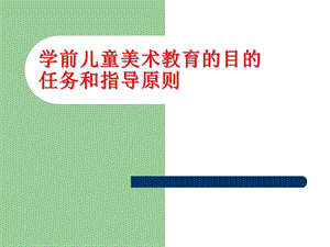 幼儿园学前儿童美术教育的目的任务指导原则PPT课件04-学前儿童美术教育的目的、任务、指导原则.ppt