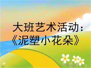 大班艺术《手工：泥塑小花朵》PPT课件教案微课件.ppt