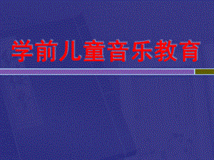 学前儿童音乐教育PPT课件幼儿音乐教育.ppt