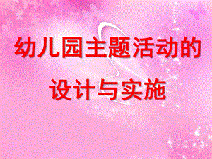 幼儿园主题活动的设计与实施PPT课件幼儿园主题活动的设计与实施PPT课件.ppt