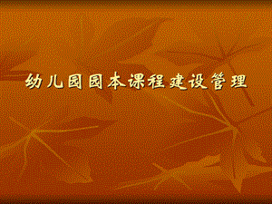 幼儿园园本课程建设管理PPT课件幼儿园园本课程建设管理PPT课件.ppt