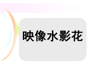 大班美术《映像水影花》PPT课件教案微课件.ppt