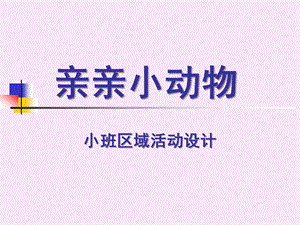 小班区域活动设计《亲亲小动物》PPT课件亲亲小动物.ppt