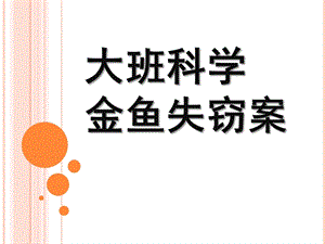 大班科学PPT《金鱼失窃案》PPT课件教案大班科学活动《金鱼失窃案》.ppt