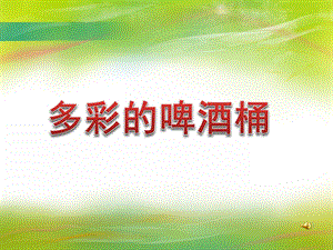 大班美术《多彩的啤酒桶》PPT课件教案音乐PPT课件.ppt