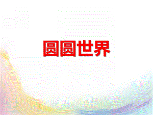 小班数学《圆圆世界》PPT课件小班数学《圆圆世界》PPT课件.ppt