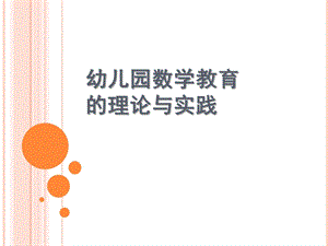 幼儿园数学教育的理论与实践PPT课件幼儿园数学教育的理论与实践.ppt