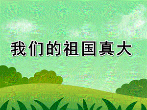 小班语言活动《我们的祖国真大》PPT课件小班语言活动《我们的祖国真大》PPT课件.ppt