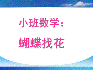 小班科学数学活动《蝴蝶找花》PPT课件教案小班数学活动：蝴蝶找花.ppt