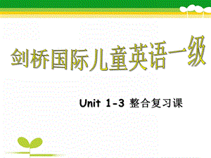 Amy剑桥少儿英语Unit1-3整合复习课PPT课件Amy剑桥少儿英语Unit1-3整合复习课.ppt