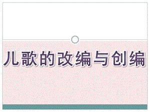 幼儿园常规儿歌的改编与创编PPT课件幼儿园常规儿歌的改编与创编.ppt