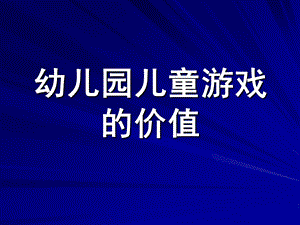 幼儿园儿童游戏的价值PPT课件儿童游戏的价值.ppt