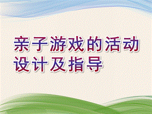 幼儿园亲子游戏的活动设计及指导PPT课件亲子游戏的活动设计及指导.ppt