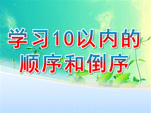 学前班数学《学习10以内的顺序和倒序》PPT课件学前班数学上册-学习10以内的顺序和倒序.ppt